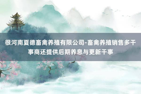 很河南夏德畜禽养殖有限公司-畜禽养殖销售多干事商还提供后期养息与更新干事